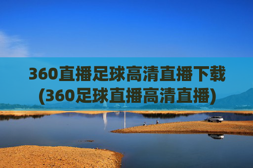 360直播足球高清直播下载(360足球直播高清直播)