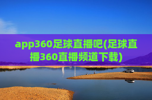 app360足球直播吧(足球直播360直播频道下载)