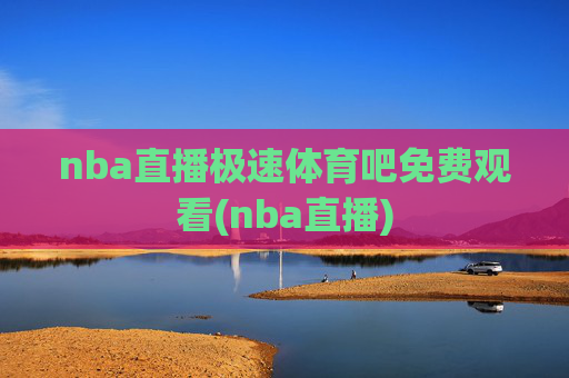 nba直播极速体育吧免费观看(nba直播)
