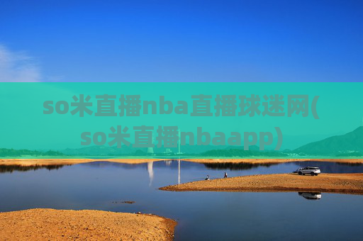 so米直播nba直播球迷网(so米直播nbaapp)