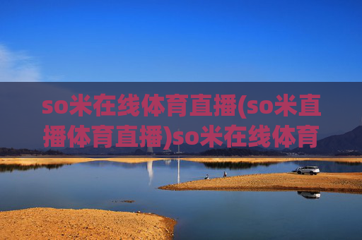 so米在线体育直播(so米直播体育直播)so米在线体育直播,so米体育直播平台,实时直播体育赛事