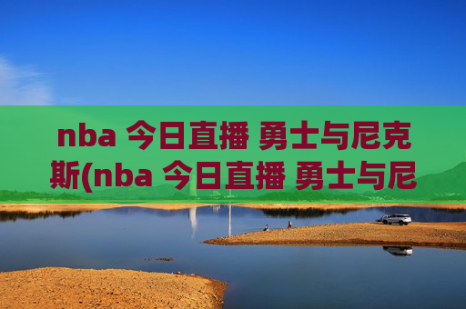 nba 今日直播 勇士与尼克斯(nba 今日直播 勇士与尼克斯比赛)