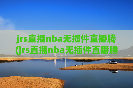 jrs直播nba无插件直播腾(jrs直播nba无插件直播腾讯乐球)