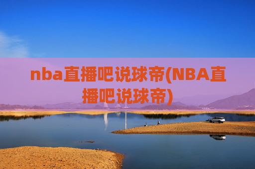 nba直播吧说球帝(NBA直播吧说球帝)