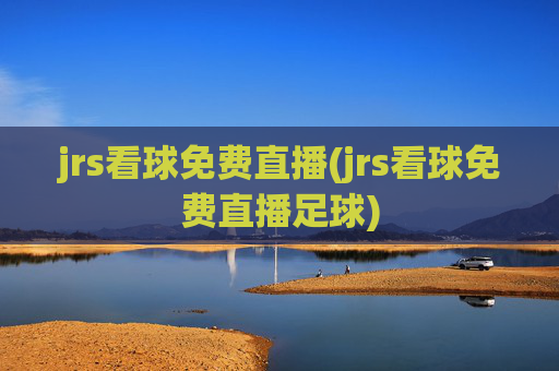 jrs看球免费直播(jrs看球免费直播足球)
