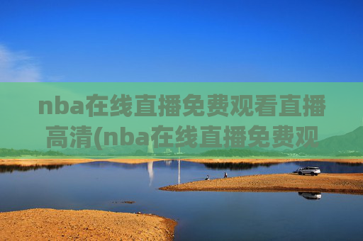 nba在线直播免费观看直播高清(nba在线直播免费观看直播高清)NBA在线直播免费观看直播高清