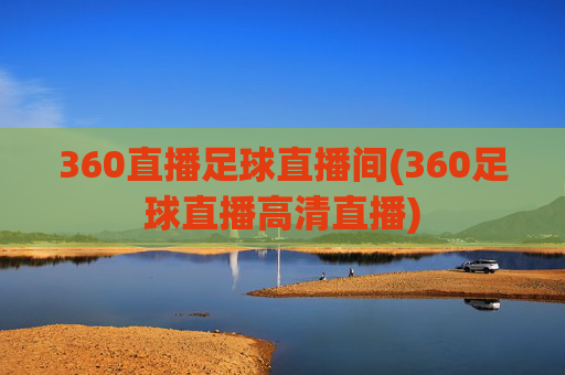 360直播足球直播间(360足球直播高清直播)