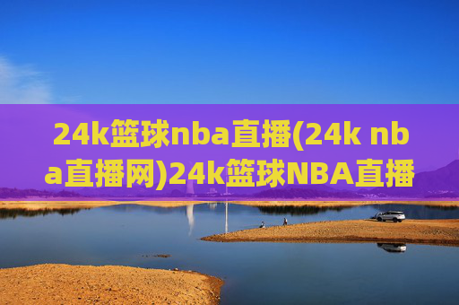 24k篮球nba直播(24k nba直播网)24k篮球NBA直播(24k nba直播网)