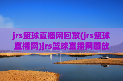jrs篮球直播网回放(jrs篮球直播网)jrs篮球直播网回放（jrs篮球直播网）