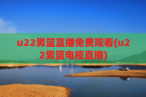 u22男篮直播免费观看(u22男篮电视直播)