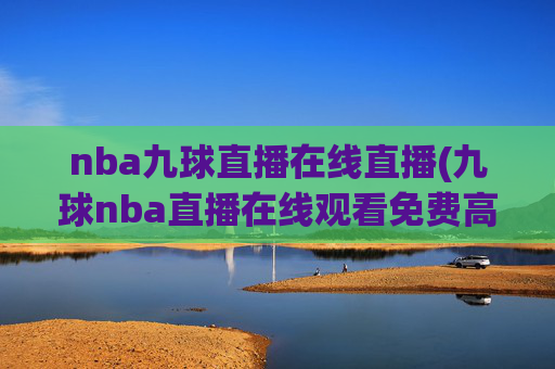 nba九球直播在线直播(九球nba直播在线观看免费高清)NBA九球直播在线观看免费高清