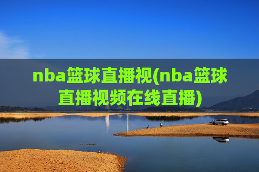 nba篮球直播视(nba篮球直播视频在线直播)