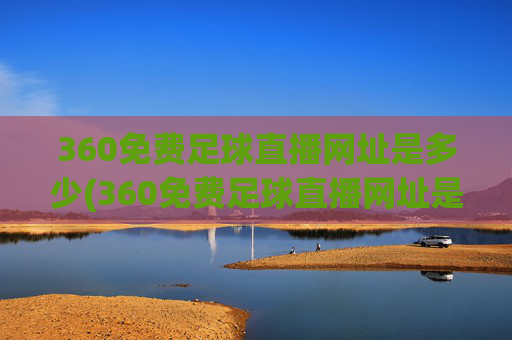 360免费足球直播网址是多少(360免费足球直播网址是多少啊)