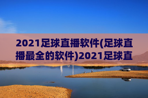 2021足球直播软件(足球直播最全的软件)2021足球直播软件(足球直播最全的软件)