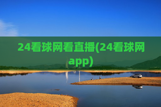 24看球网看直播(24看球网app)