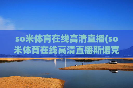 so米体育在线高清直播(so米体育在线高清直播斯诺克)(1)