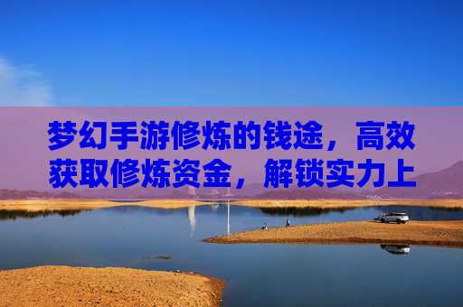 梦幻手游修炼的钱途,高效获取修炼资金,解锁实力上限