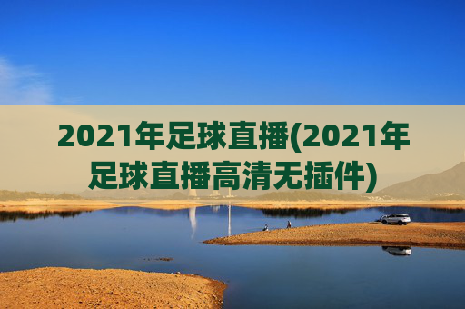 2021年足球直播(2021年足球直播高清无插件)