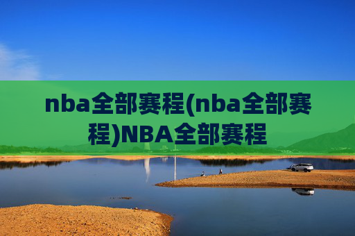 nba全部赛程(nba全部赛程)NBA全部赛程