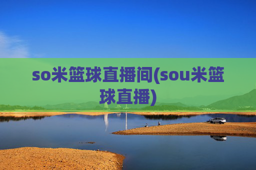 so米篮球直播间(sou米篮球直播)