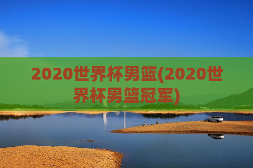 2020世界杯男篮(2020世界杯男篮冠军)