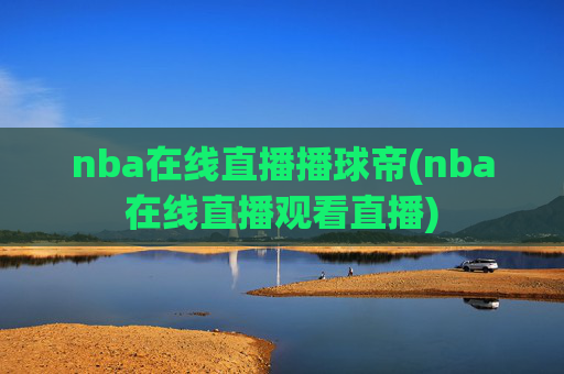 nba在线直播播球帝(nba在线直播观看直播)
