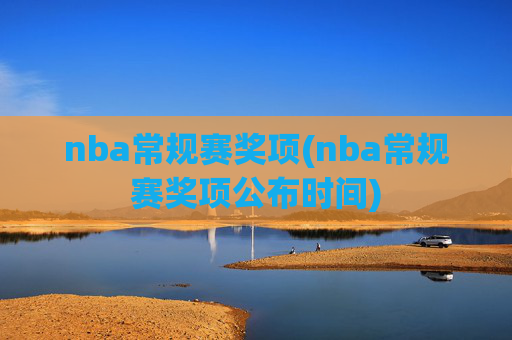 nba常规赛奖项(nba常规赛奖项公布时间)