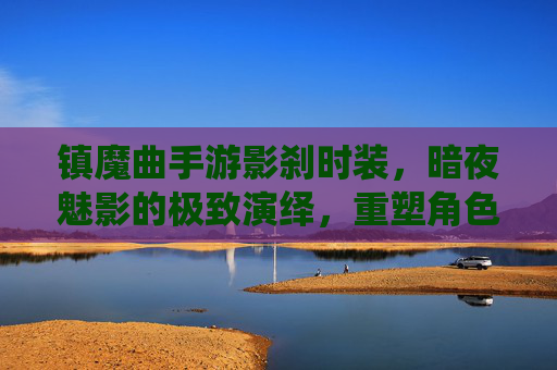 镇魔曲手游影刹时装，暗夜魅影的极致演绎，重塑角色灵魂的华丽变身