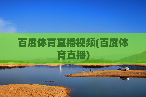 百度体育直播视频(百度体育直播)