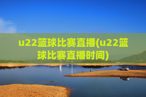 u22篮球比赛直播(u22篮球比赛直播时间)