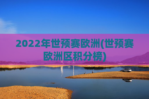 2022年世预赛欧洲(世预赛欧洲区积分榜)