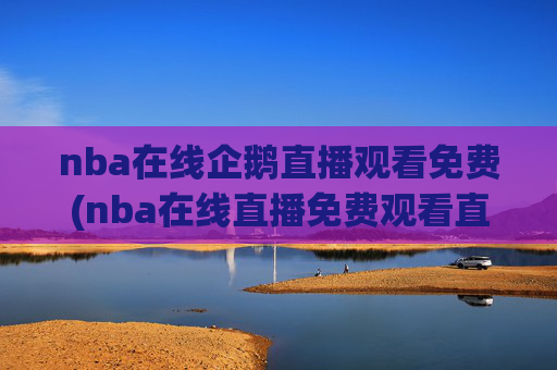 nba在线企鹅直播观看免费(nba在线直播免费观看直播)