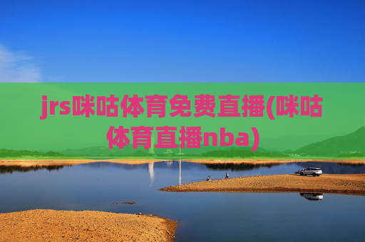 jrs咪咕体育免费直播(咪咕体育直播nba)