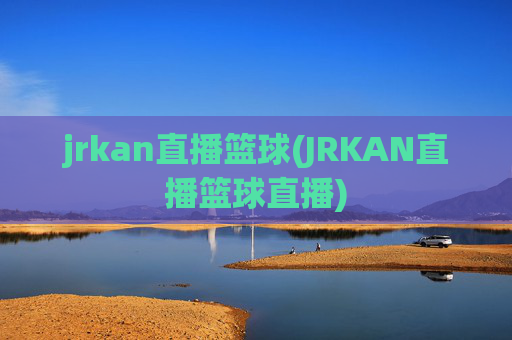 jrkan直播篮球(JRKAN直播篮球直播)