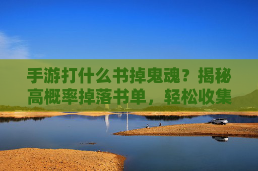 手游打什么书掉鬼魂?揭秘高概率掉落书单,轻松收集鬼魂资源