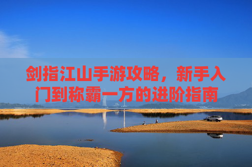 剑指江山手游攻略,新手入门到称霸一方的进阶指南