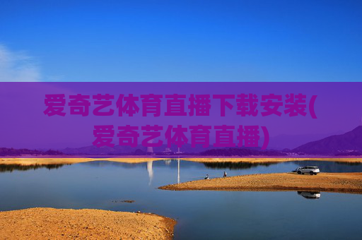 爱奇艺体育直播下载安装(爱奇艺体育直播)