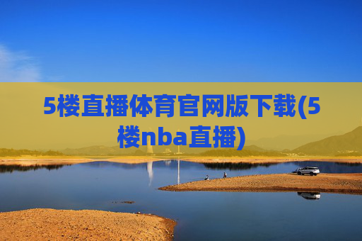 5楼直播体育官网版下载(5楼nba直播)
