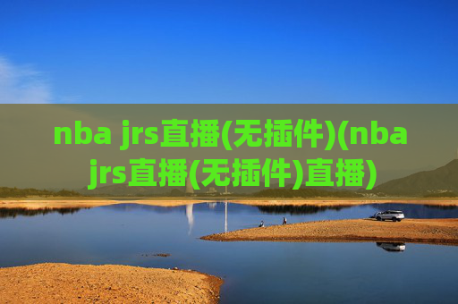 nba jrs直播(无插件)(nba jrs直播(无插件)直播)