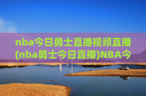 nba今日勇士直播视频直播(nba勇士今日直播)NBA今日勇士直播视频直播（勇士今日比赛直播）