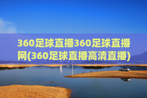 360足球直播360足球直播网(360足球直播高清直播)360足球直播网，高清足球赛事直播平台