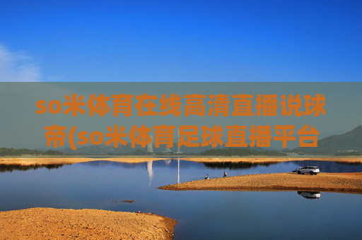 so米体育在线高清直播说球帝(so米体育足球直播平台)