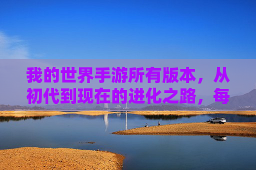 我的世界手游所有版本,从初代到现在的进化之路,每一代都有哪些亮点?