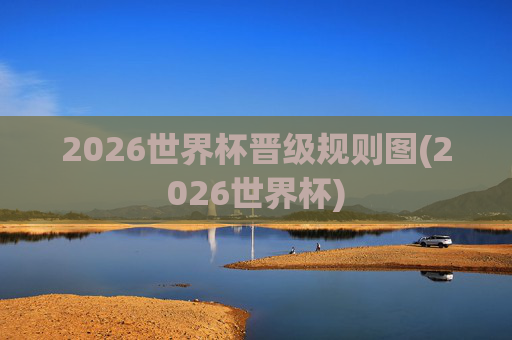2026世界杯晋级规则图(2026世界杯)