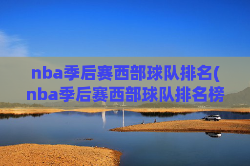 nba季后赛西部球队排名(nba季后赛西部球队排名榜)