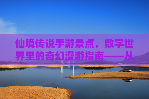 仙境传说手游景点,数字世界里的奇幻漫游指南——从新手村到传说秘境的探索之旅