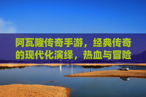阿瓦隆传奇手游，经典传奇的现代化演绎，热血与冒险的全新体验，阿瓦隆传奇手游，经典传奇的现代化演绎，热血冒险全新体验