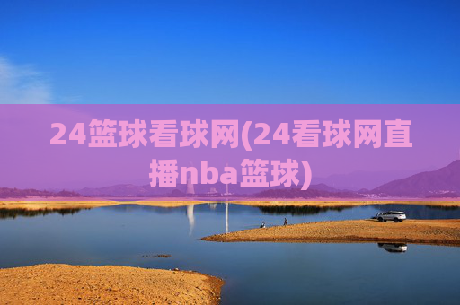 24篮球看球网(24看球网直播nba篮球)