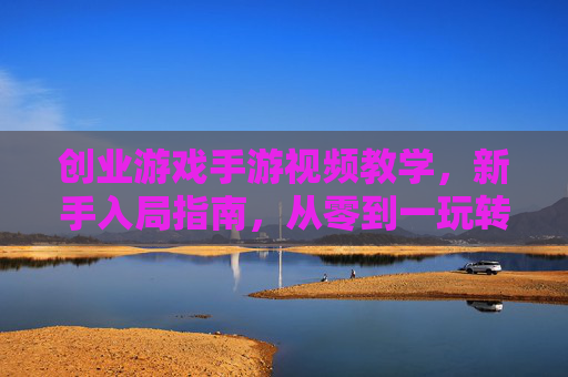 创业游戏手游视频教学,新手入局指南,从零到一玩转商业策略