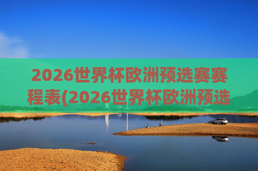 2026世界杯欧洲预选赛赛程表(2026世界杯欧洲预选赛赛程表格图片)